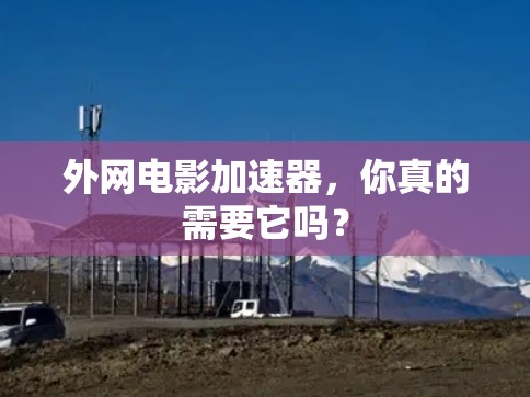 外网电影加速器,你真的需要它吗? 外网电影加速器,你真的需要它吗?
