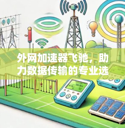 外网加速器飞驰，助力数据传输的专业选择