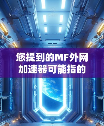 您提到的MF外网加速器可能指的是某个特定的加速工具或软件包,但MF在中文中并不是一个常见的缩写或名称,因此需要更多的上下文来确定具体指的是哪个工具 您提到的MF外网加速器可能指的是某个特定的加速工具或软件包,但MF在中文中并不是一个常见的缩写或名称,因此需要更多的上下文来确定具体指的是哪个工具