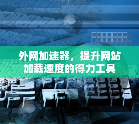 外网加速器，提升网站加载速度的得力工具