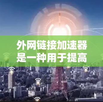 外网链接加速器是一种用于提高网络连接速度的工具,帮助你在使用外部网络连接时,减少延迟和等待时间。以下是一些常见的外网链接加速器推荐,以及它们的工作原理 外网链接加速器是一种用于提高网络连接速度的工具,帮助你在使用外部网络连接时,减少延迟和等待时间。以下是一些常见的外网链接加速器推荐,以及它们的工作原理