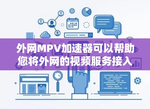 外网MPV加速器可以帮助您将外网的视频服务接入到手机或电脑上，方便您快速使用。以下是一些推荐的外网MPV加速器，您可以根据自己的需求选择合适的工具