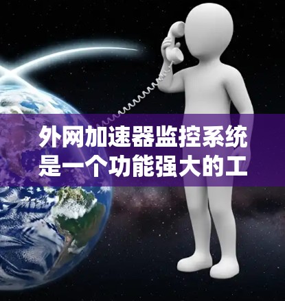 外网加速器监控系统是一个功能强大的工具,帮助用户和开发者更好地管理外网加速器的使用行为。以下是对该系统的详细分析和总结 外网加速器监控系统是一个功能强大的工具,帮助用户和开发者更好地管理外网加速器的使用行为。以下是对该系统的详细分析和总结
