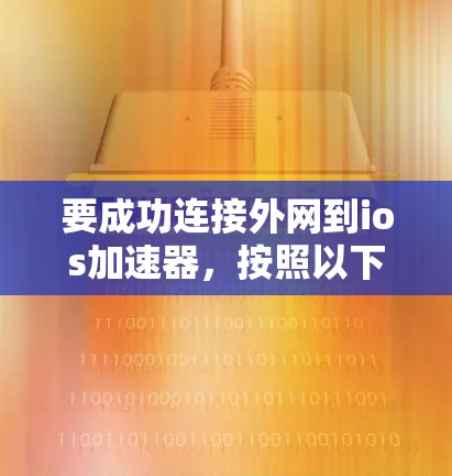 要成功连接外网到ios加速器，按照以下步骤操作