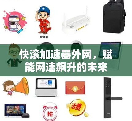 快滚加速器外网,赋能网速飙升的未来 快滚加速器外网,赋能网速飙升的未来
