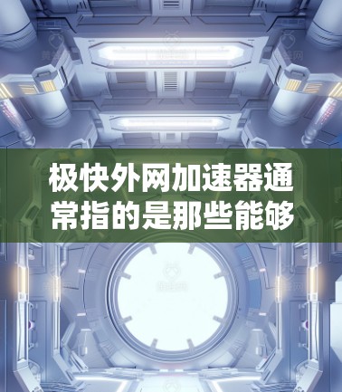 极快外网加速器通常指的是那些能够快速连接到互联网的工具，通常包括在线加速器。以下是一些常见且可靠的在线加速器推荐，可以帮助你快速连接到互联网
