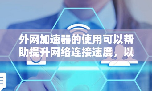 外网加速器的使用可以帮助提升网络连接速度,以下是几种常用的选择 外网加速器的使用可以帮助提升网络连接速度,以下是几种常用的选择