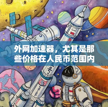 外网加速器,尤其是那些价格在人民币范围内的,通常包括以下几种类型 外网加速器,尤其是那些价格在人民币范围内的,通常包括以下几种类型