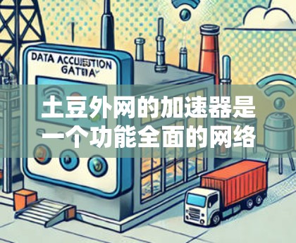 土豆外网的加速器是一个功能全面的网络加速工具,能够帮助提升手机和电脑的网络速度。以下是对加速器的总结和建议 土豆外网的加速器是一个功能全面的网络加速工具,能够帮助提升手机和电脑的网络速度。以下是对加速器的总结和建议