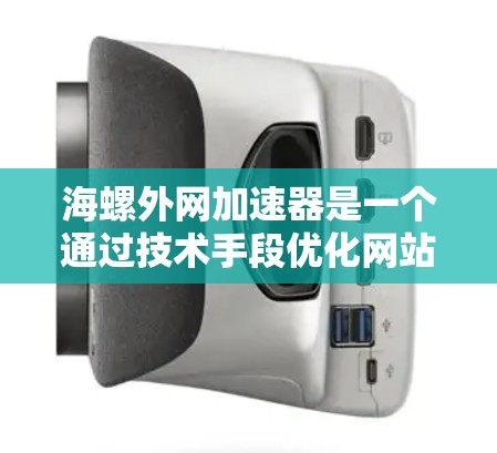 海螺外网加速器是一个通过技术手段优化网站加载速度的网络工具，提供多种加速模式和功能，帮助用户提升网页加载效率。以下是一些关于海螺外网加速器的详细信息