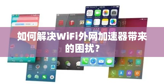 如何解决WiFi外网加速器带来的困扰?