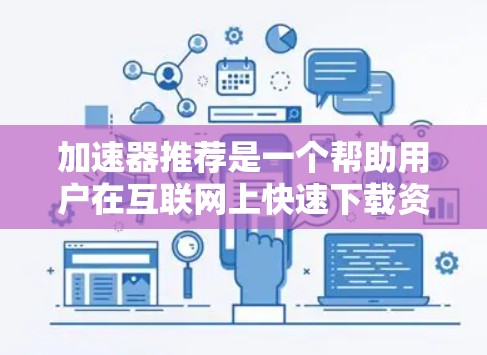 加速器推荐是一个帮助用户在互联网上快速下载资源、文件或视频的工具。如果你正在寻找加速软件,以下是一些推荐的工具,涵盖了多种加速方式和需求 加速器推荐是一个帮助用户在互联网上快速下载资源、文件或视频的工具。如果你正在寻找加速软件,以下是一些推荐的工具,涵盖了多种加速方式和需求