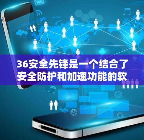 36安全先锋是一个结合了安全防护和加速功能的软件,通常用于加速下载和访问网站。以下是关于36安全先锋外网的具体信息 36安全先锋是一个结合了安全防护和加速功能的软件,通常用于加速下载和访问网站。以下是关于36安全先锋外网的具体信息