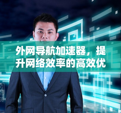 外网导航加速器，提升网络效率的高效优化