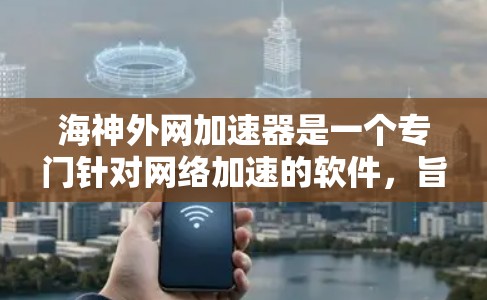 海神外网加速器是一个专门针对网络加速的软件,旨在提升用户在网络环境下的速度和效率。以下是一个详细的指南,帮助你更好地理解并使用这个工具 海神外网加速器是一个专门针对网络加速的软件,旨在提升用户在网络环境下的速度和效率。以下是一个详细的指南,帮助你更好地理解并使用这个工具