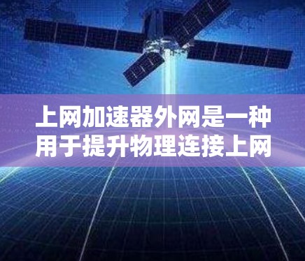 上网加速器外网是一种用于提升物理连接上网络速度的工具,适合那些需要快速浏览网页、观看视频或使用网络服务的用户。以下是对这类工具的详细介绍 上网加速器外网是一种用于提升物理连接上网络速度的工具,适合那些需要快速浏览网页、观看视频或使用网络服务的用户。以下是对这类工具的详细介绍