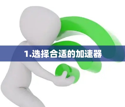 1.选择合适的加速器 1.选择合适的加速器