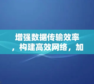 增强数据传输效率,构建高效网络,加速器境外网的应用与发展