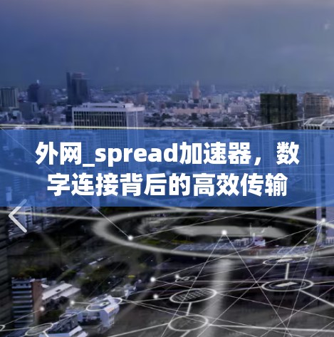 外网_spread加速器,数字连接背后的高效传输机制 外网_spread加速器,数字连接背后的高效传输机制