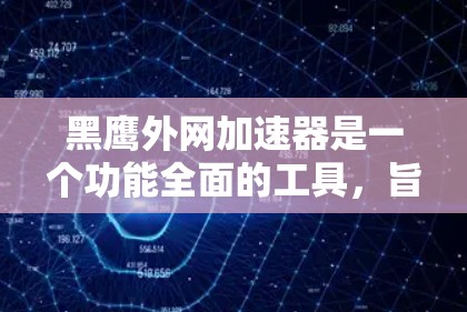 黑鹰外网加速器是一个功能全面的工具,旨在优化网页和下载资源。以下是对该工具的详细介绍 黑鹰外网加速器是一个功能全面的工具,旨在优化网页和下载资源。以下是对该工具的详细介绍