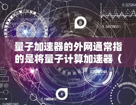 量子加速器的外网通常指的是将量子计算加速器(如量子处理器或量子计算设备)连接到外部网络中进行数据交换或资源分配。以下是一些与量子加速器连接到外部网络的相关信息
