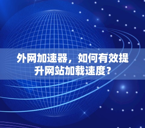 外网加速器,如何有效提升网站加载速度?