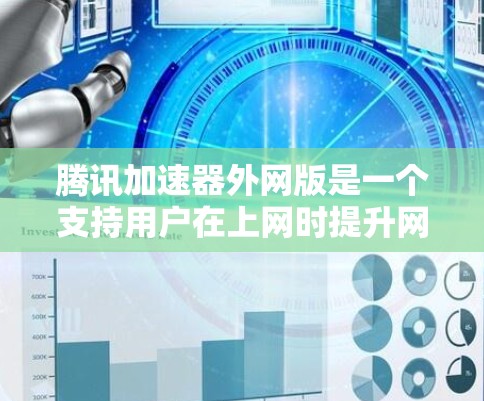 腾讯加速器外网版是一个支持用户在上网时提升网络速度的工具，具体功能和适用性因版本而异。以下是对该工具的详细介绍和推荐