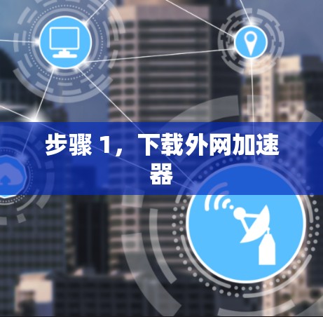 步骤 1,下载外网加速器