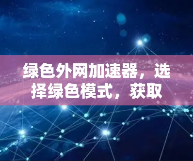 绿色外网加速器，选择绿色模式，获取高效网络体验