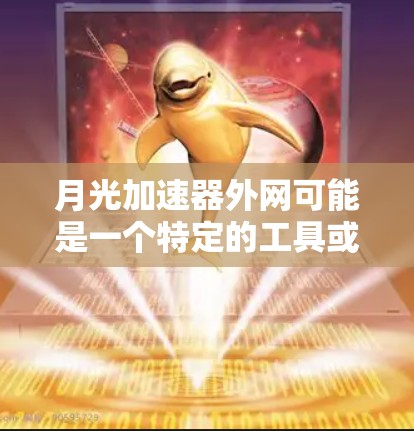 月光加速器外网可能是一个特定的工具或服务，具体信息如下