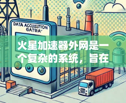 火星加速器外网是一个复杂的系统,旨在为加速器的设计、测试和维护提供一个可靠和高效的网络平台。以下是该系统的详细设计和实施步骤 火星加速器外网是一个复杂的系统,旨在为加速器的设计、测试和维护提供一个可靠和高效的网络平台。以下是该系统的详细设计和实施步骤
