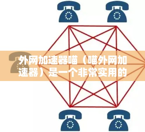 外网加速器喵(喵外网加速器)是一个非常实用的工具,可以帮助用户更快地访问互联网资源。以下是一些推荐的外网加速器和相关操作步骤
