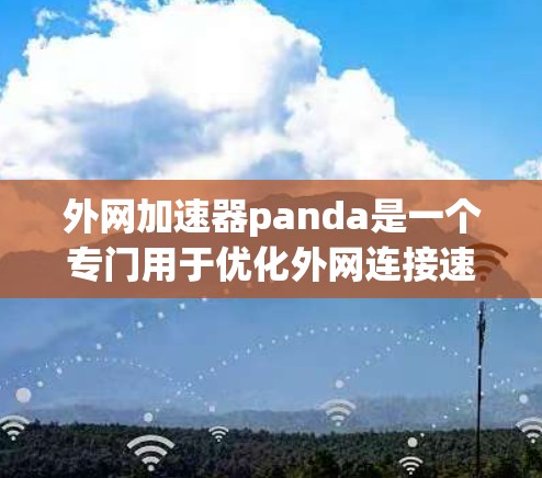 外网加速器panda是一个专门用于优化外网连接速度的工具,旨在提高下载和使用网站的效率。以下是关于它的详细介绍