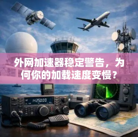 外网加速器稳定警告,为何你的加载速度变慢? 外网加速器稳定警告,为何你的加载速度变慢?