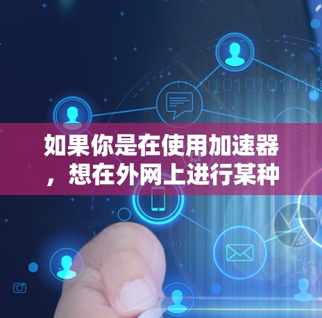 如果你是在使用加速器，想在外网上进行某种特定的功能或操作，请告诉我具体的用途，我可以为你提供更详细的指导。如果你是在加速器中添加佛这个功能，请告诉我具体的操作步骤，我也可以为你提供相应的建议