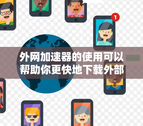 外网加速器的使用可以帮助你更快地下载外部资源,以下是一些实用的建议 外网加速器的使用可以帮助你更快地下载外部资源,以下是一些实用的建议