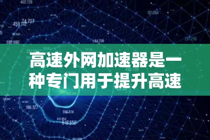 高速外网加速器是一种专门用于提升高速外网连接效率的软件或设备,帮助用户更快地连接到需要的设备或网络。以下是关于高速外网加速器的详细分析 高速外网加速器是一种专门用于提升高速外网连接效率的软件或设备,帮助用户更快地连接到需要的设备或网络。以下是关于高速外网加速器的详细分析