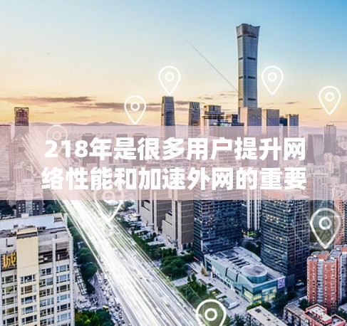 218年是很多用户提升网络性能和加速外网的重要年份,尤其是对于Web开发、游戏开发和社交媒体方面的用户来说,218年的加速工具提供了许多实用的解决方案。以下是一些218年值得推荐的外网加速器工具 218年是很多用户提升网络性能和加速外网的重要年份,尤其是对于Web开发、游戏开发和社交媒体方面的用户来说,218年的加速工具提供了许多实用的解决方案。以下是一些218年值得推荐的外网加速器工具