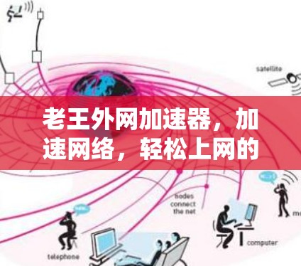 老王外网加速器，加速网络，轻松上网的必备工具