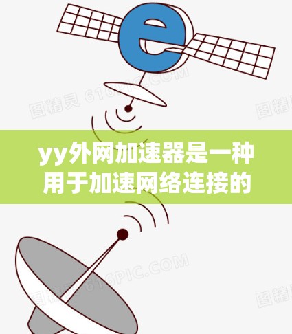 yy外网加速器是一种用于加速网络连接的工具，帮助用户 faster 地访问互联网。以下是一些 commonly used 的外网加速器列表，包括它们的简介、优势和常用用途