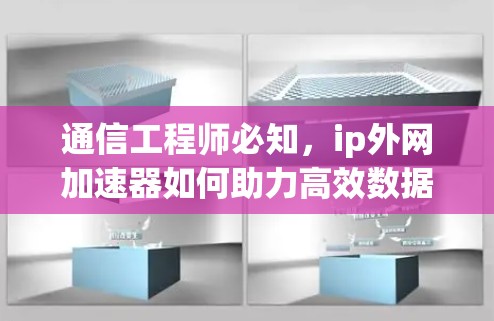 通信工程师必知，ip外网加速器如何助力高效数据传输
