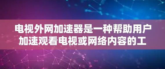 电视外网加速器是一种帮助用户加速观看电视或网络内容的工具。它通常通过连接外网来加速网络服务,提升观看速度。以下是一些常见的外网加速器类型及其使用方法 电视外网加速器是一种帮助用户加速观看电视或网络内容的工具。它通常通过连接外网来加速网络服务,提升观看速度。以下是一些常见的外网加速器类型及其使用方法