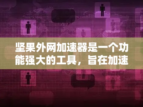 坚果外网加速器是一个功能强大的工具,旨在加速软件下载和资源处理。以下是对该工具的详细分析 坚果外网加速器是一个功能强大的工具,旨在加速软件下载和资源处理。以下是对该工具的详细分析