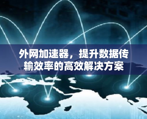 外网加速器,提升数据传输效率的高效解决方案 外网加速器,提升数据传输效率的高效解决方案