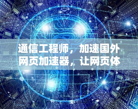 通信工程师,加速国外网页加速器,让网页体验更高效! 通信工程师,加速国外网页加速器,让网页体验更高效!