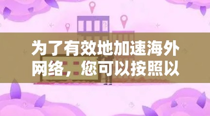 为了有效地加速海外网络，您可以按照以下步骤进行操作