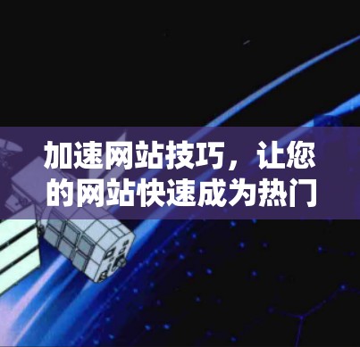 加速网站技巧,让您的网站快速成为热门网站 加速网站技巧,让您的网站快速成为热门网站