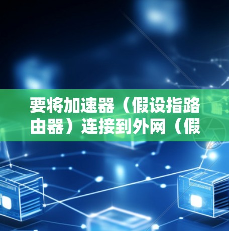 要将加速器（假设指路由器）连接到外网（假设指以太网）可以按照以下步骤进行