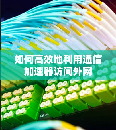 如何高效地利用通信加速器访问外网