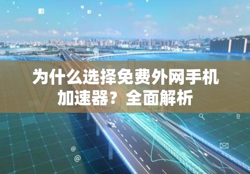 为什么选择免费外网手机加速器？全面解析